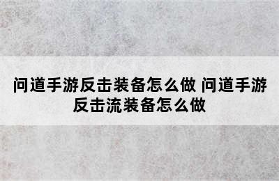 问道手游反击装备怎么做 问道手游反击流装备怎么做